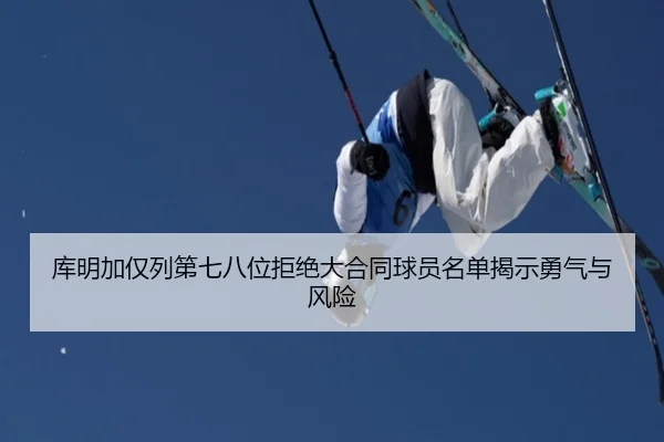 库明加仅列第七八位拒绝大合同球员名单揭示勇气与风险